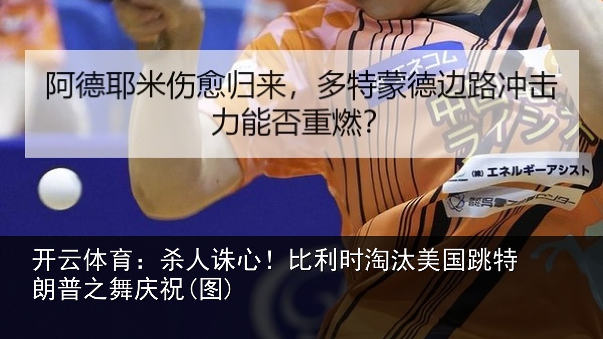 开云体育：杀人诛心！比利时淘汰美国跳特朗普之舞庆祝(图)