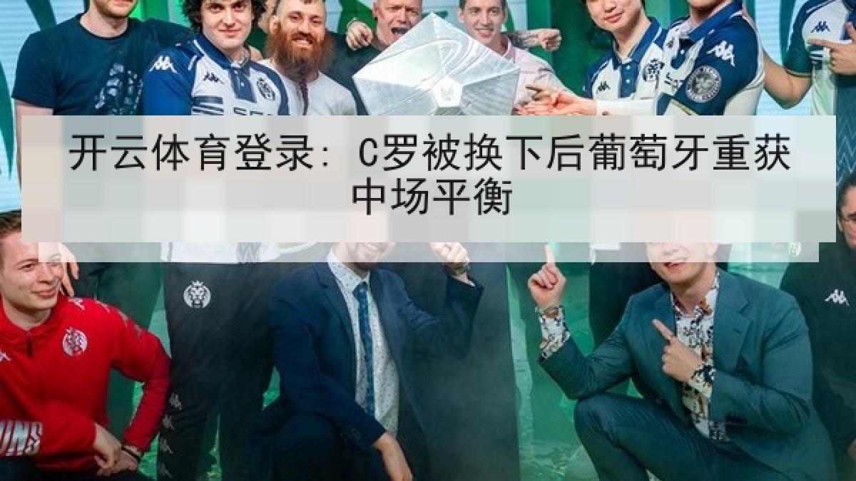 开云体育登录: C罗被换下后葡萄牙重获中场平衡 开云体育登录: C罗被换下后葡萄牙重获中场平衡