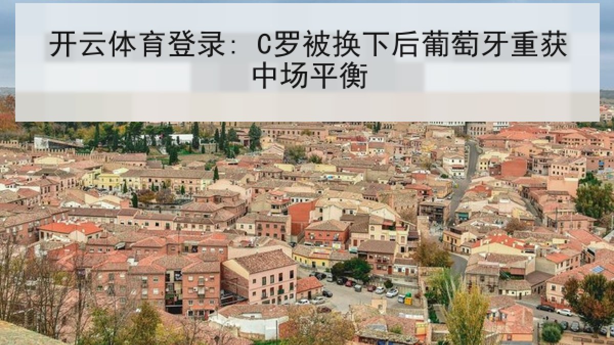 开云体育登录: C罗被换下后葡萄牙重获中场平衡