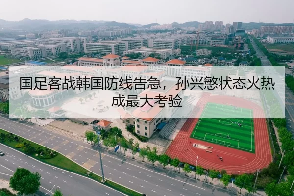 国足客战韩国防线告急，孙兴慜状态火热成最大考验