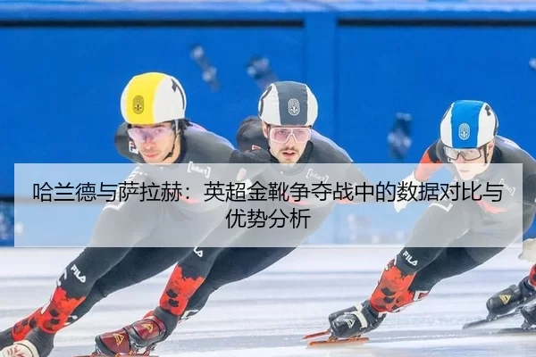ha-lan-de-yu-sa-la-he-ying-chao-jin-xue-zheng-duo-zhan-zhong-de-shu-ju-dui-bi-yu-you-shi-fen-xi-2-249.jpg