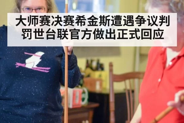 大师赛决赛希金斯遭遇争议判罚世台联官方做出正式回应
