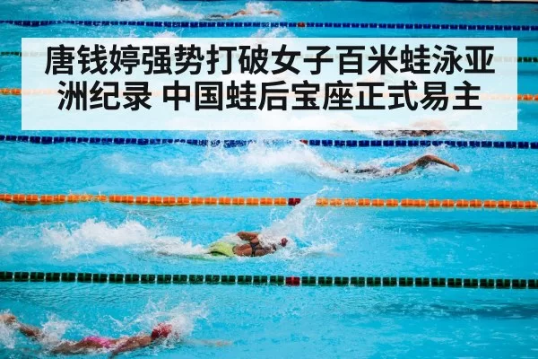 唐钱婷强势打破女子百米蛙泳亚洲纪录 中国蛙后宝座正式易主