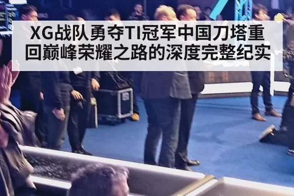XG战队勇夺TI冠军中国刀塔重回巅峰荣耀之路的深度完整纪实