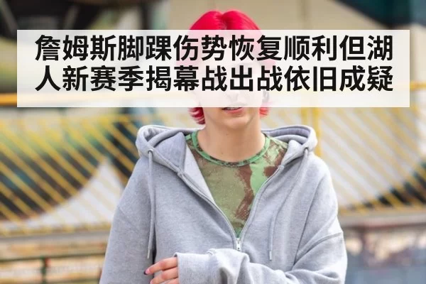 詹姆斯脚踝伤势恢复顺利但湖人新赛季揭幕战出战依旧成疑