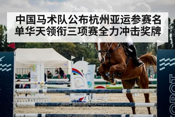 中国马术队公布杭州亚运参赛名单华天领衔三项赛全力冲击奖牌